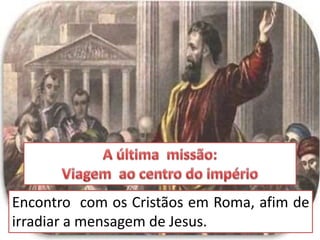 Encontro com os Cristãos em Roma, afim de
irradiar a mensagem de Jesus.
 