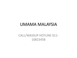 UMAMA MALAYSIA
CALL/WASSUP HOTLINE 011-
10823458
 