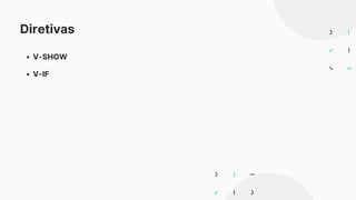 Diretivas
V-SHOW
V-IF
 