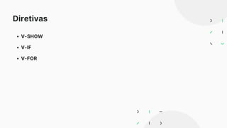 Diretivas
V-SHOW
V-IF
V-FOR
 