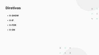 Diretivas
V-SHOW
V-IF
V-FOR
V-ON
 