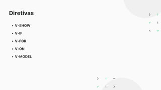 Diretivas
V-SHOW
V-IF
V-FOR
V-ON
V-MODEL
 