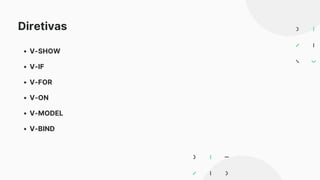 V-SHOW
V-IF
V-FOR
V-ON
V-MODEL
V-BIND
Diretivas
 