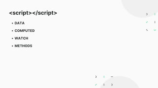 <script></script>
DATA
COMPUTED
WATCH
METHODS
 