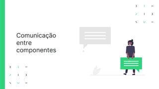 Comunicação
entre
componentes
 