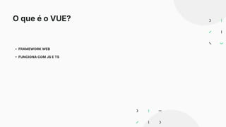 O que é o VUE?
FRAMEWORK WEB
FUNCIONA COM JS E TS
 