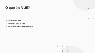O que é o VUE?
FRAMEWORK WEB
FUNCIONA COM JS E TS
MELHOR DO ANGULAR E DO REACT
 