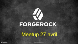 © 2017 ForgeRock. All rights reserved.
Meetup 27 avril
 