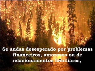 Se andas desesperado por problemas financeiros, amorosos ou de relacionamentos familiares,  