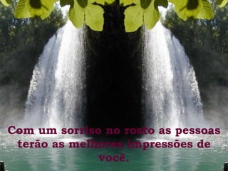 Com um sorriso no rosto as pessoas terão as melhores impressões de você. 