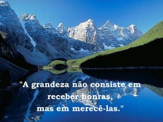 "A grandeza não consiste em  receber honras,  mas em merecê-las."  