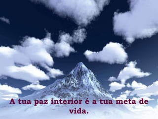 A tua paz interior é a tua meta de vida. 