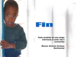 Fin Texto recebido de uma amiga internauta (o autor não é conhecido) Musica: Ernesto Cortazar Sentimental 