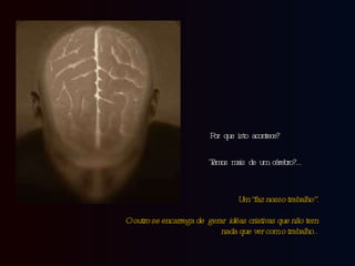 Por que isto acontece? Temos mais de um cérebro?… Um “faz nosso trabalho”. O outro se encarrega de  gerar  idéas criativas que não tem nada que ver com o trabalho.. 