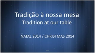 Tradição à nossa mesa
Tradition at our table
NATAL 2014 / CHRISTMAS 2014
8ºA
 