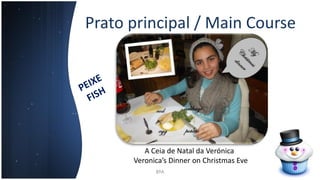 Prato principal / Main Course
8ºA
A Ceia de Natal da Verónica
Veronica’s Dinner on Christmas Eve
 