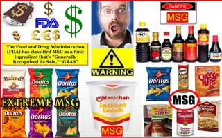 The Food and Drug Administration 
(FDA) has classified MSG as a food 
ingredient that's "Generally 
Recognized As Safe," “GRAS” 
MSG 
MSG 
 