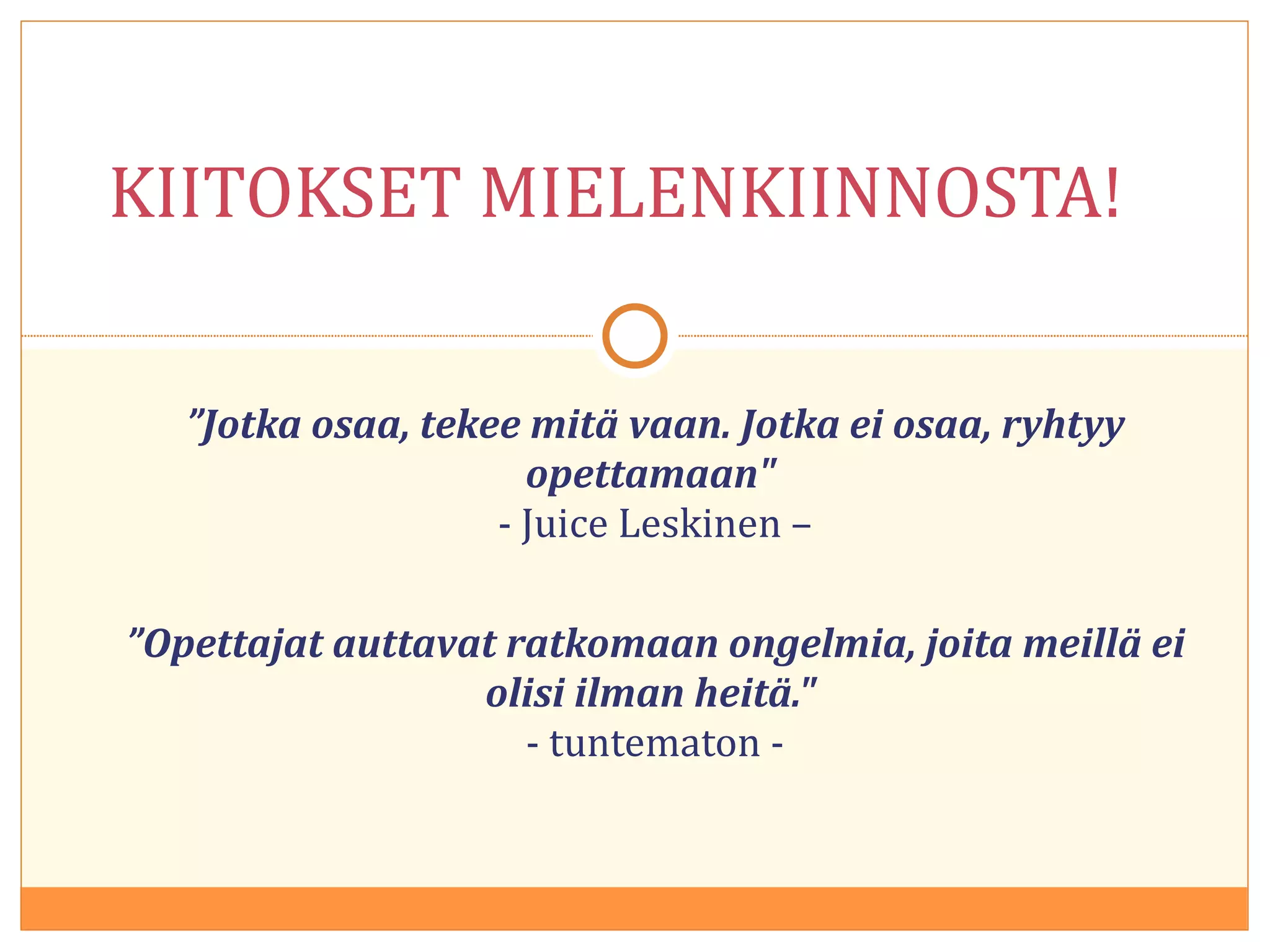 ” Jotka osaa, tekee mitä vaan. Jotka ei osaa, ryhtyy opettamaan&quot;  - Juice Leskinen – ” Opettajat auttavat ratkomaan ongelmia, joita meillä ei olisi ilman heitä.&quot;  - tuntematon - KIITOKSET MIELENKIINNOSTA! 