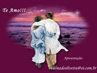 Apresentação:
valmadeoliveira@oi.com.br
Te Amo!!!
 