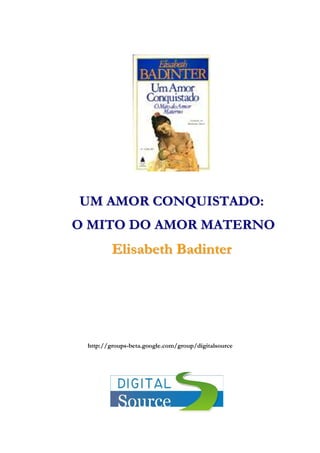 UM AMOR CONQUISTADO:
O MITO DO AMOR MATERNO

Elisabeth Badinter

http://groups-beta.google.com/group/digitalsource

 
