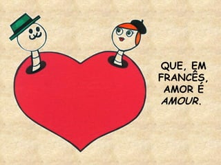 QUE, EM FRANCÊS, AMOR É  AMOUR .  