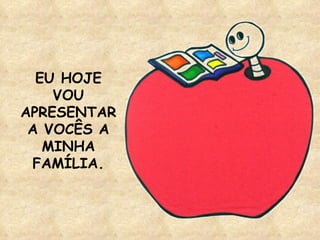 EU HOJE VOU APRESENTAR A VOCÊS A MINHA FAMÍLIA. 