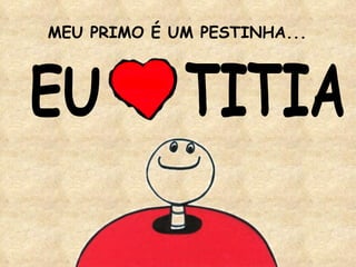 MEU PRIMO É UM PESTINHA... EU TITIA 