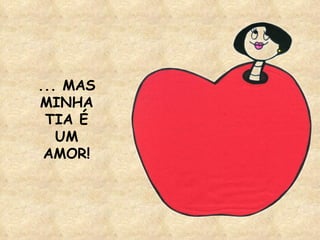 ... MAS MINHA TIA É UM AMOR! 