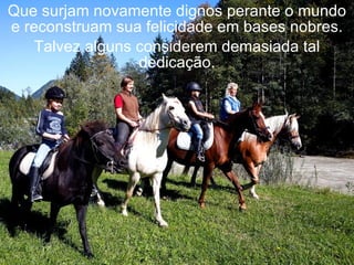 Que surjam novamente dignos perante o mundo
e reconstruam sua felicidade em bases nobres.
    Talvez alguns considerem demasiada tal
                  dedicação.
 