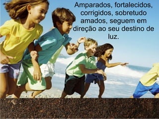 Amparados, fortalecidos,
   corrigidos, sobretudo
   amados, seguem em
direção ao seu destino de
            luz.
 