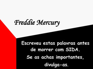 Freddie Mercury   Escreveu estas palavras antes de morrer com SIDA. Se as achas importantes, divulga-as . 
