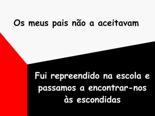 Os meus pais não a aceitavam   Fui repreendido na escola e passamos a encontrar-nos às escondidas 