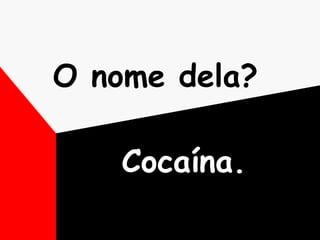 O nome dela?   Cocaína. 