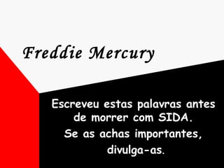 Freddie Mercury   Escreveu estas palavras antes de morrer com SIDA. Se as achas importantes, divulga-as . 