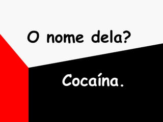 O nome dela?   Cocaína. 