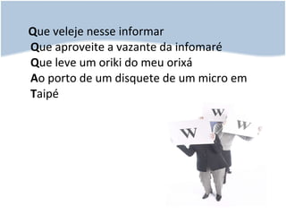 Q ue veleje nesse informar Q ue aproveite a vazante da infomaré Q ue leve um oriki do meu orixá A o porto de um disquete de um micro em  T aipé  