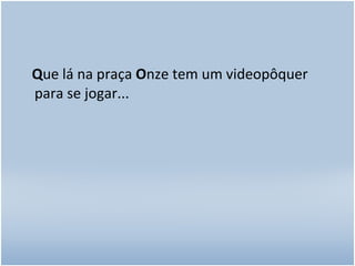 Q ue lá na praça  O nze tem um videopôquer para se jogar...  