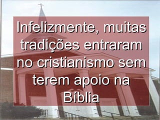 Infelizmente, muitasInfelizmente, muitas
tradições entraramtradições entraram
no cristianismo semno cristianismo sem
terem apoio naterem apoio na
BíbliaBíblia
 