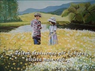   ...Talvez devêssemos pôr o chapéu violeta mais cedo...                     