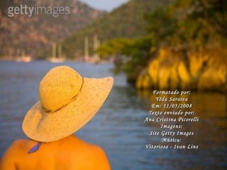 Formatado por: Yêda Saraiva Em: 11/05/2008 Texto enviado por: Ana Cristina Picorelli Imagens: Site Getty Images Música: Vitoriosa - Ivan Lins 