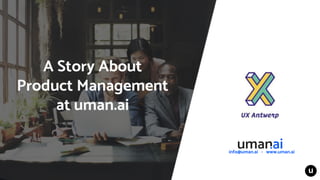 info@uman.ai - www.uman.ai
A Story About
Product Management
at uman.ai
 