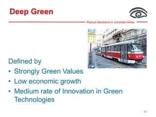 Robust decisions in uncertain times
Deep Green
Defined by
• Strongly Green Values
• Low economic growth
• Medium rate of Innovation in Green
Technologies
30
 