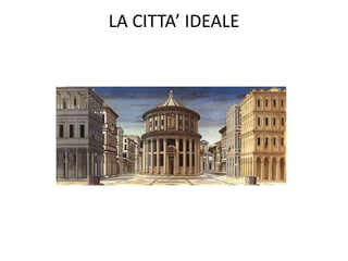 LA CITTA’ IDEALE
 