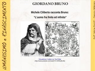 GIORDANO BRUNO
Michele Ciliberto racconta Bruno:
“L'uomo fra finito ed infinito”
Visualizza il video su YouTube
(http://www.youtube.com/watch?v=IhR4u8kJItk)
 