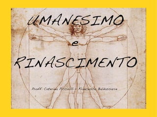 UMANESIMO
e
RINASCIMENTO
Proff. Caterina Piccirilli – Francesco Baldassarre
 