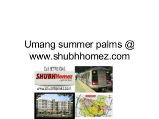 Umang summer palms @ 
www.shubhhomez.com 
 