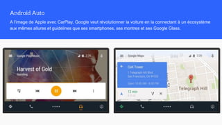 A l’image de Apple avec CarPlay, Google veut révolutionner la voiture en la connectant à un écosystème
aux mêmes allures et guidelines que ses smartphones, ses montres et ses Google Glass.
 