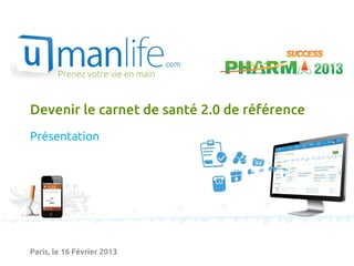 Devenir le carnet de santé 2.0 de référence
Présentation




Paris, le 16 Février 2013
 