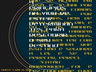 que se acham em
Susã, e jejuai por
mim, e não comais
nem bebais por
três dias, nem de
noite nem de dia; e
eu e as minhas
moças também
assim jejuaremos.
Depois irei ter com
o rei, ainda que
isso não é segundo
a lei; e se eu
perecer, pereci.
    17
Então
Mardoqueu foi e
4
princípios
na vida de
Ester
determinan
tes para
descobrir
o seu
destino
noite com o Rei
 