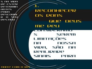 s na vida
de Ester
determin
antes
para
descobri
r o seu
destino
1.
Reconhecer
os dons
que Deus
me deuO que
consideramo
s serem
limitações
na nossa
vida, são na
realidade
sinais para
os nossos
reais dons
noite com o Rei
 